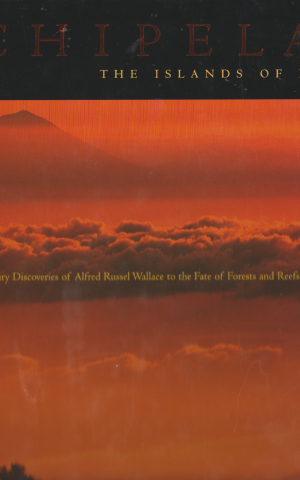 Archipelago - The Islands of Indonesia - - From the Nineteenth-Century Discoveries of Alfred Russel Wallace to the Fate of Forests and Reefs in the Twenty-First Century -