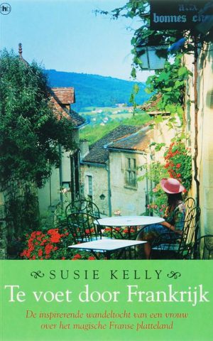 Te voet door Frankrijk - De inspirerende wandeltocht van een vrouw over het magische Franse platteland -