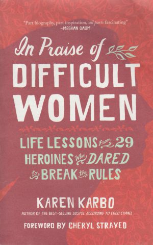 In Praise of Difficult Women - Life Lessons from 29 Herions who Dared to Break the Rules -