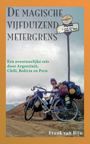 De magische vijfduizend metergrens - Een avontuurlijke reis door Argentinië, Chili, Bolivia en Peru -