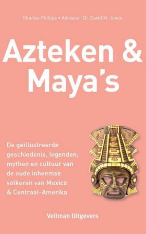 Azteken & Maya's - De geïllustreerde geschiedenis, legenden, mythen en cultuur van de oude inheemse volkeren van Mexico & Centraal-Amerika -