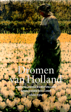 Dromen van Holland - Buitenlandse kunstenaars schilderen Holland 1800-1914 -