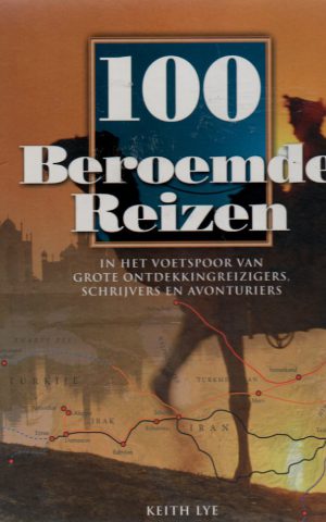 100 Beroemde Reizen - In het voetspoor van grote ontdekkingsreizigers, schrijvers en avonturiers -