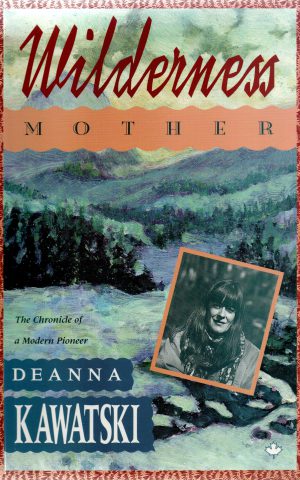 Wilderness Mother - The Chronicle of a Modern Pioneer -