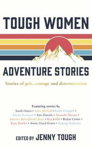 Tough Women - Adventure Stories - Stories of grit, courage and determination -