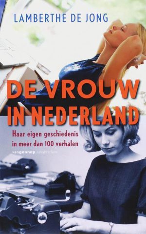 De vrouw in Nederland - Haar eigen geschiedenis in meer dan 100 verhalen -