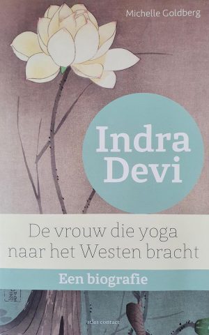 Indra Devi - De vrouw die yoga naar het westen bracht - Een biografie -