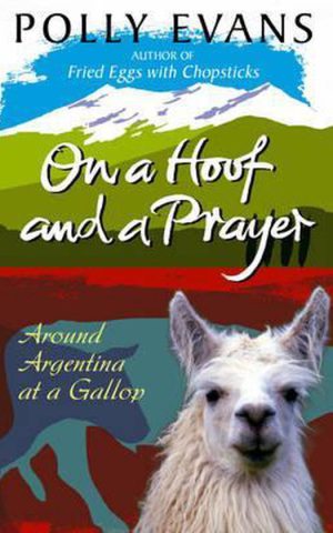 On a Hoof and a Prayer - Around Argentina at a Gallop -