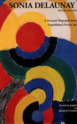 Sonia Delaunay - The Life of an Artist - - A Personal Biography Based on Unpublished Private Journals -