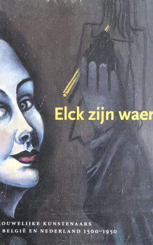Elck zijn waerom - Vrouwelijke kunstenaars in België en Nederland 1500-1950 -