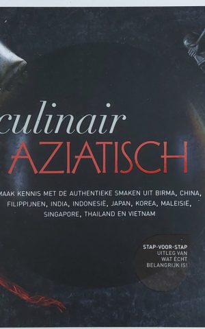 Culinair Aziatisch - Maak kennis met de authentieke smaken uit Birma, China, Filippijnen, India, Indonesië, Japan, Korea, Maleisië, Singapore, Thailand en Vietnam - Stap-voor-stap uitleg van wat écht belangrijk is! -