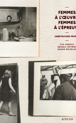 Femmes à l'oeuvre, Femes à l'epreuve - Unretouched Women - Eve Arnold, Abigail Heyman, Susan Meiselas -