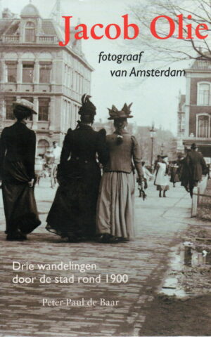 Jacob Olie - fotograaf van Amsterdam - Drie wandelingen door de stad rond 1900 -