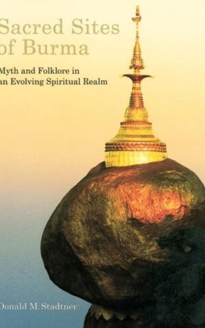 Sacred Sites of Burma - Myth and Folklore in an Evolving Spiritual Realm -