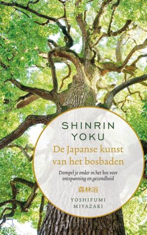 Shinrin Yoku - De Japanse kunst van het bosbaden - Dompel je onder in het bos voor ontspanning en gezondheid -