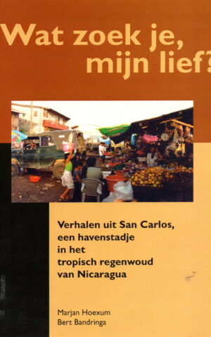 Wat zoek je, mijn lief? - Verhalen uit San Carlos, een havenstadje in het tropisch regenwoud van Nicaragua -