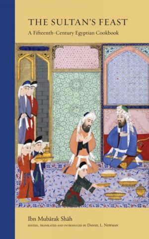 The Sultan's Feast - A Fifteenth-Century Egyptian Cookbook -