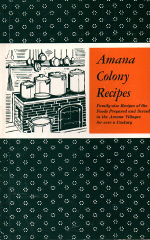 Amana Colony Recipes - Family-size Recipes of the Foods Prepared and Served in the Amana Villages for over a Century -