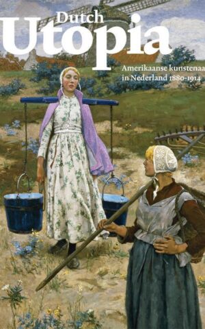 Dutch Utopia - Amerikaanse kunstenaars in Nederland 1880-1914 -