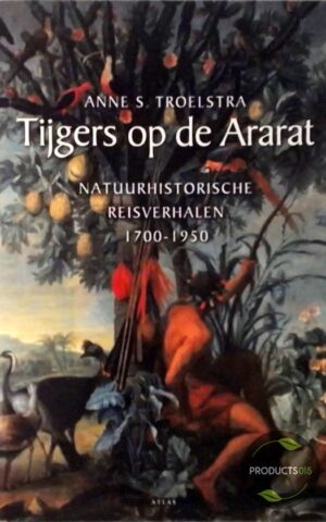 Tijgers op de Ararat - Natuurhistorische reisverhalen 1700-1950 -
