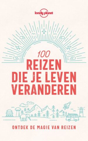 100 reizen die je leven veranderen - Ontdek de magie van reizen -