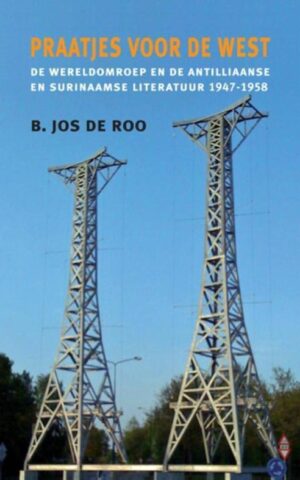 Praatjes voor de West - De wereldomroep en de Antilliaanse en Surinaamse literatuur 1947-1958 -