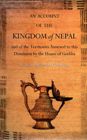 An Account of the Kingdom of Nepal - and of the Territories Annexed to this Dominion by the House of Gorkha -